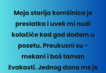 Moja starija komšinica je preslatka i uvek mi nudi kolačiće kad god dođem u posetu…